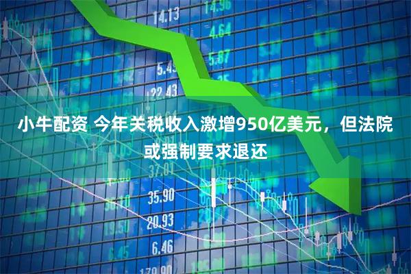 小牛配资 今年关税收入激增950亿美元，但法院或强制要求退还