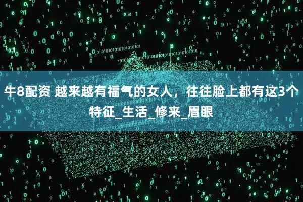 牛8配资 越来越有福气的女人，往往脸上都有这3个特征_生活_修来_眉眼