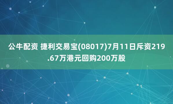 公牛配资 捷利交易宝(08017)7月11日斥资219.67万港元回购200万股