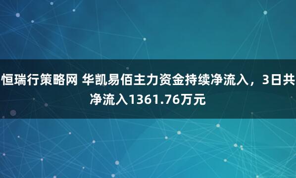恒瑞行策略网 华凯易佰主力资金持续净流入，3日共净流入1361.76万元