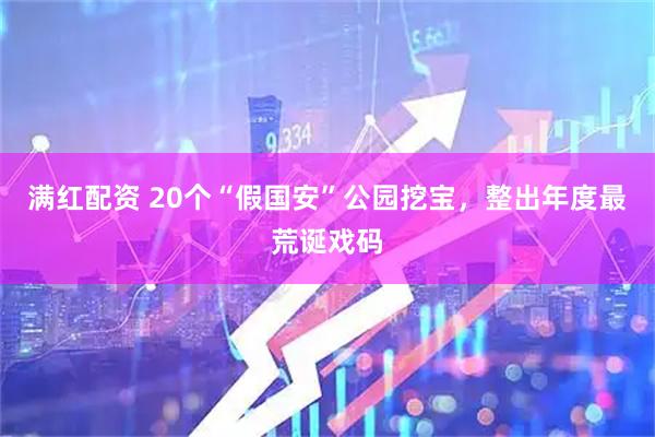 满红配资 20个“假国安”公园挖宝，整出年度最荒诞戏码
