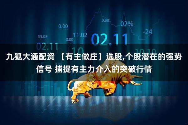九狐大通配资 【有主做庄】选股,个股潜在的强势信号 捕捉有主力介入的突破行情