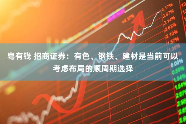 粤有钱 招商证券：有色、钢铁、建材是当前可以考虑布局的顺周期选择