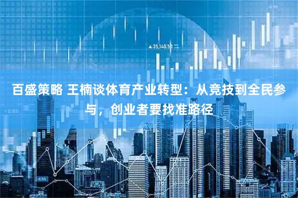 百盛策略 王楠谈体育产业转型：从竞技到全民参与，创业者要找准路径