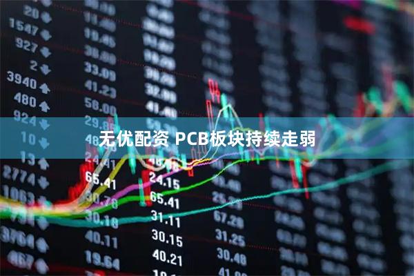 无优配资 PCB板块持续走弱